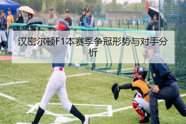 汉密尔顿F1本赛季争冠形势与对手分析